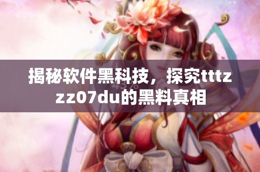 揭秘軟件黑科技，探究tttzzz07du的黑料真相