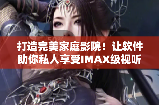 打造完美家庭影院！讓軟件助你私人享受IMAX級視聽盛宴！