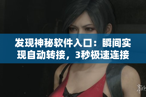 發現神秘軟件入口：瞬間實現自動轉接，3秒極速連接！