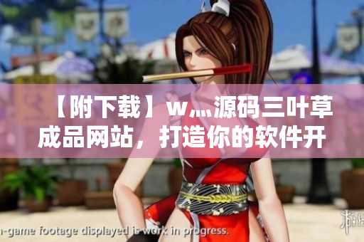 【附下載】w灬源碼三葉草成品網站，打造你的軟件開發新體驗！