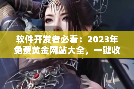 軟件開發者必看：2023年免費黃金網站大全，一鍵收藏必備資源！