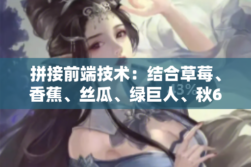 拼接前端技術：結合草莓、香蕉、絲瓜、綠巨人、秋6創造出引人入勝的軟件體驗