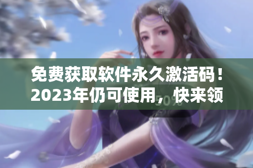 免費獲取軟件永久激活碼！2023年仍可使用，快來領取吧！
