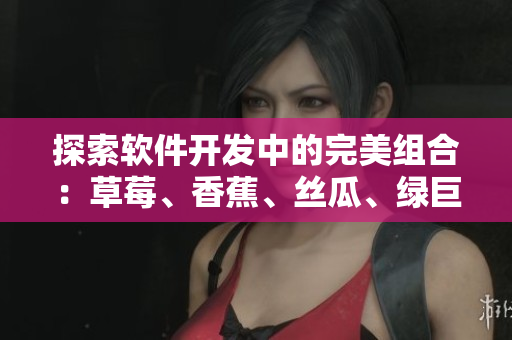 探索軟件開發中的完美組合：草莓、香蕉、絲瓜、綠巨人和秋