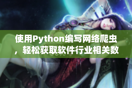 使用Python編寫網絡爬蟲，輕松獲取軟件行業相關數據