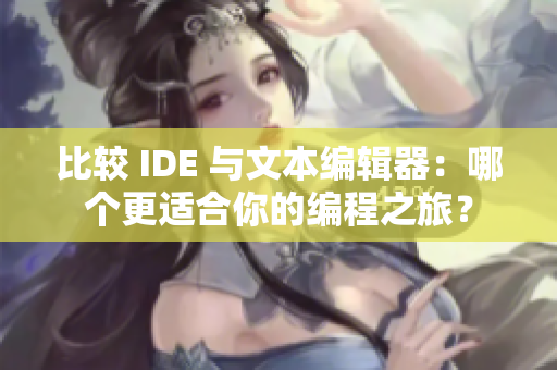 詳細(xì)閱讀:比較 IDE 與文本編輯器:哪個(gè)更適合你的編程之旅? 比較 IDE 與文本編輯器:哪個(gè)更適合你的編程之旅?