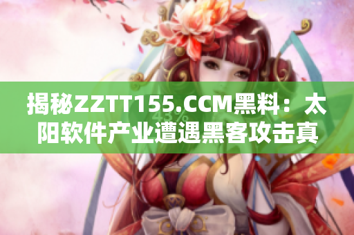 揭秘ZZTT155.CCM黑料：太陽(yáng)軟件產(chǎn)業(yè)遭遇黑客攻擊真相解析
