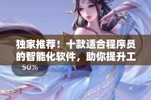獨(dú)家推薦！十款適合程序員的智能化軟件，助你提升工作效率，趕上技術(shù)浪潮！
