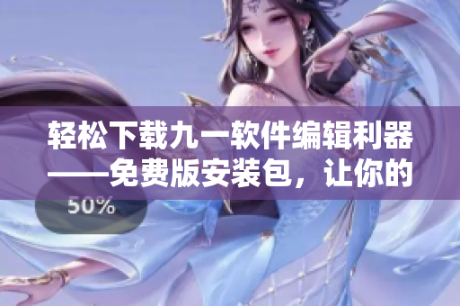 輕松下載九一軟件編輯利器——免費(fèi)版安裝包，讓你的文章變得更加妙筆生花