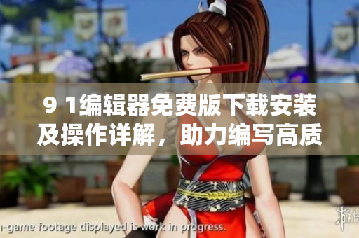 9 1編輯器免費(fèi)版下載安裝及操作詳解，助力編寫高質(zhì)量軟件