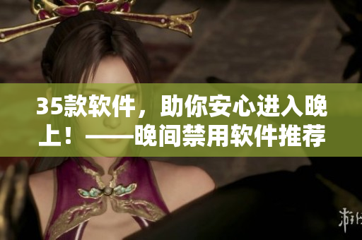 35款軟件，助你安心進(jìn)入晚上！——晚間禁用軟件推薦