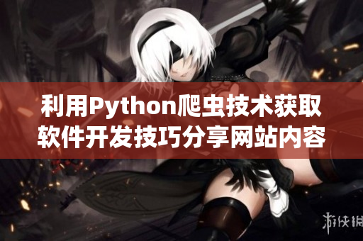 利用Python爬蟲技術獲取軟件開發技巧分享網站內容