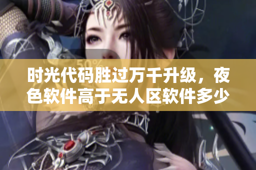 時光代碼勝過萬千升級，夜色軟件高于無人區軟件多少？