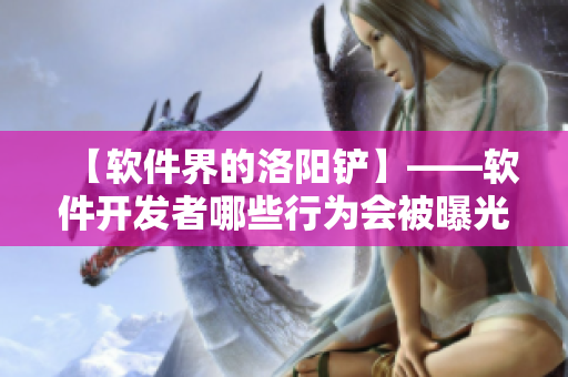 【軟件界的洛陽鏟】——軟件開發者哪些行為會被曝光？