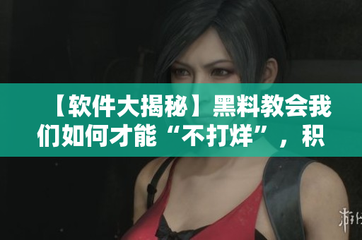 【軟件大揭秘】黑料教會我們?nèi)绾尾拍堋安淮蜢取保e極向上的技術(shù)分享！