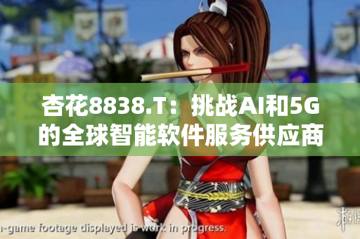 杏花8838.T：挑戰(zhàn)AI和5G的全球智能軟件服務供應商