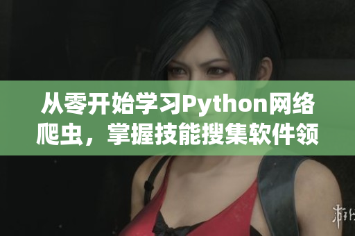 從零開始學習Python網絡爬蟲，掌握技能搜集軟件領域資訊