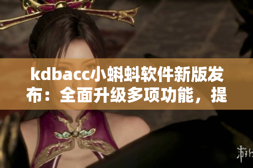 kdbacc小蝌蚪軟件新版發布：全面升級多項功能，提升用戶體驗