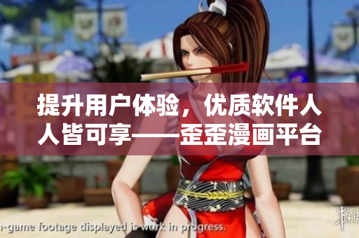 提升用戶體驗，優質軟件人人皆可享——歪歪漫畫平臺帶來巨幅更新