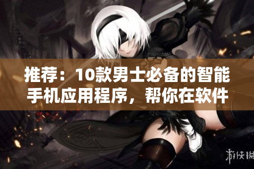 推薦：10款男士必備的智能手機(jī)應(yīng)用程序，幫你在軟件海洋中遨游