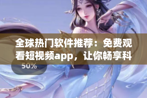 全球熱門軟件推薦：免費觀看短視頻app，讓你暢享科技前沿