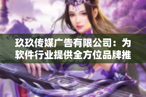 玖玖傳媒廣告有限公司：為軟件行業提供全方位品牌推廣服務