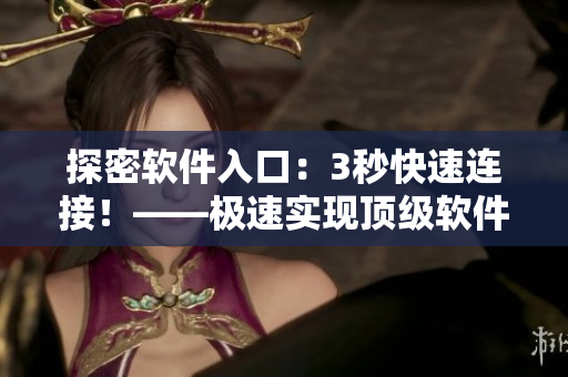 探密軟件入口：3秒快速連接！——極速實現(xiàn)頂級軟件入口