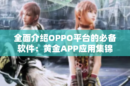 全面介紹OPPO平臺的必備軟件：黃金APP應(yīng)用集錦