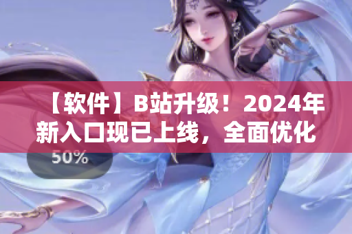 【軟件】B站升級！2024年新入口現(xiàn)已上線，全面優(yōu)化用戶體驗