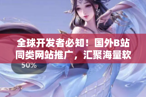 全球開發者必知！國外B站同類網站推廣，匯聚海量軟件信息！