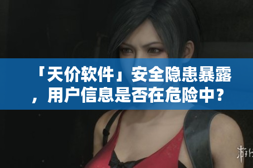 「天價(jià)軟件」安全隱患暴露，用戶信息是否在危險(xiǎn)中？