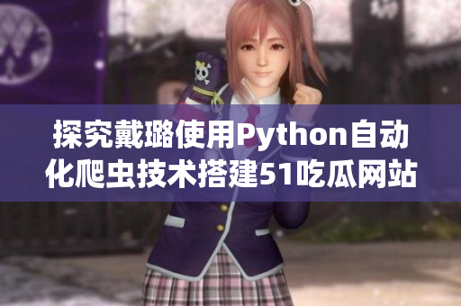 探究戴璐使用Python自動化爬蟲技術搭建51吃瓜網站的秘訣！