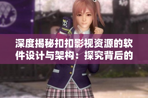 深度揭秘扣扣影視資源的軟件設計與架構：探究背后的技術原理與實現！