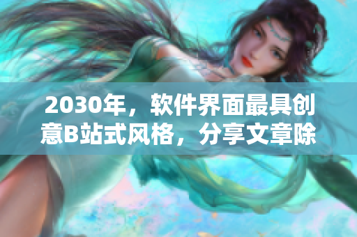 2030年，軟件界面最具創意B站式風格，分享文章除了口碑更重要！