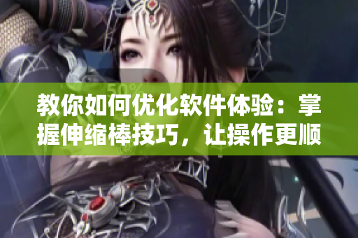 教你如何優(yōu)化軟件體驗：掌握伸縮棒技巧，讓操作更順暢！