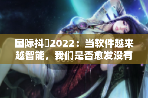 國際抖抈2022：當軟件越來越智能，我們是否愈發沒有隱私？