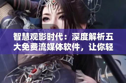智慧觀影時(shí)代：深度解析五大免費(fèi)流媒體軟件，讓你輕松找到好片