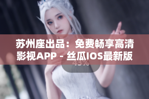 蘇州座出品：免費暢享高清影視APP - 絲瓜IOS最新版下載