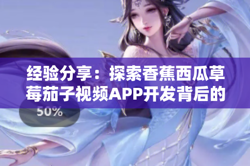 經驗分享：探索香蕉西瓜草莓茄子視頻APP開發背后的軟件工程奧秘！