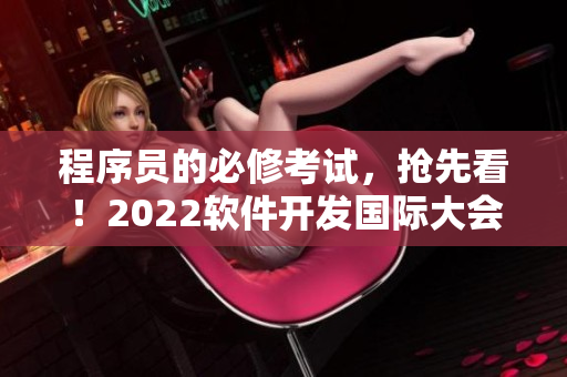程序員的必修考試，搶先看！2022軟件開發國際大會即將舉行！