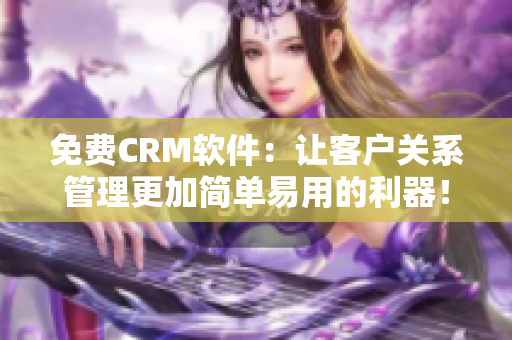 免費(fèi)CRM軟件：讓客戶關(guān)系管理更加簡(jiǎn)單易用的利器！