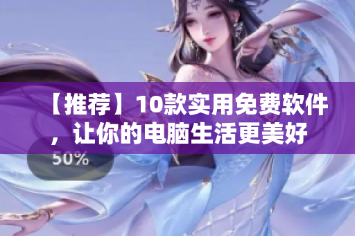 【推薦】10款實用免費軟件，讓你的電腦生活更美好