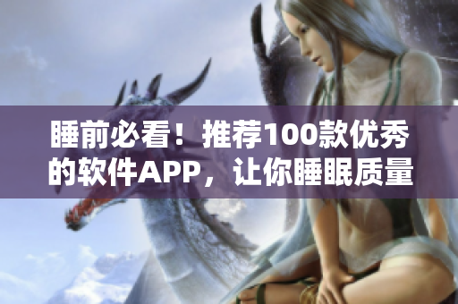 睡前必看！推薦100款優(yōu)秀的軟件APP，讓你睡眠質(zhì)量更高效