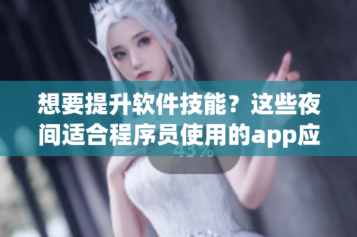 想要提升軟件技能？這些夜間適合程序員使用的app應(yīng)用推薦！