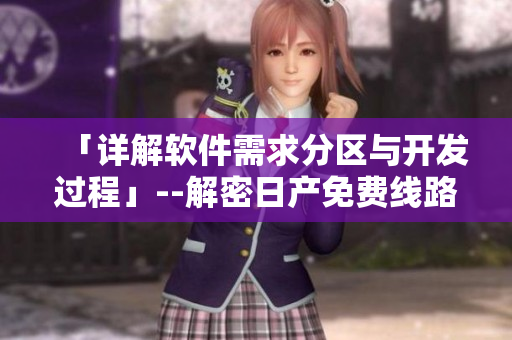 「詳解軟件需求分區與開發過程」--解密日產免費線路一二三四區別