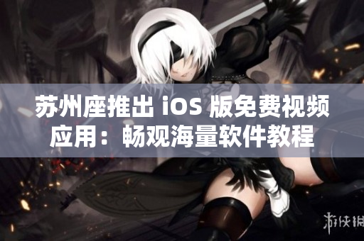 蘇州座推出 iOS 版免費視頻應(yīng)用：暢觀海量軟件教程