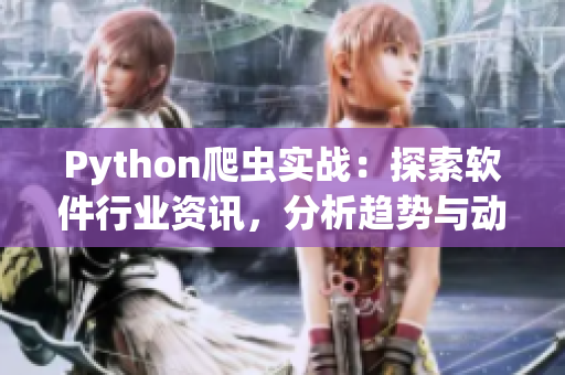 Python爬蟲實戰(zhàn)：探索軟件行業(yè)資訊，分析趨勢與動態(tài)