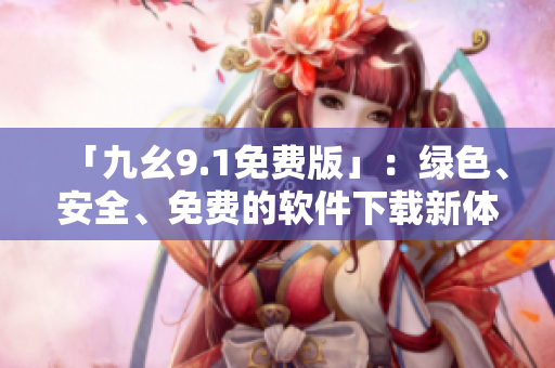「九幺9.1免費版」：綠色、安全、免費的軟件下載新體驗