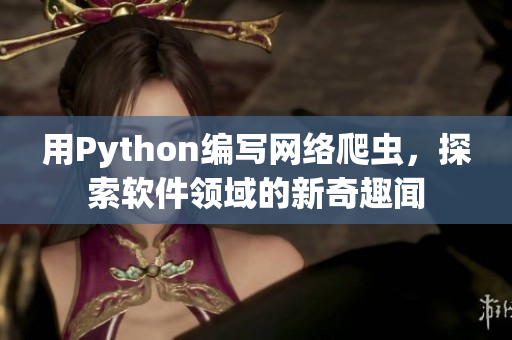 用Python編寫網絡爬蟲，探索軟件領域的新奇趣聞