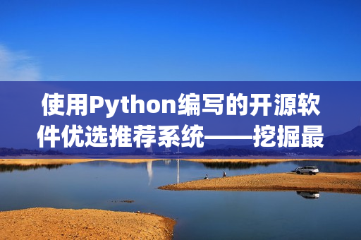 使用Python編寫的開源軟件優選推薦系統——挖掘最流行的軟件資源